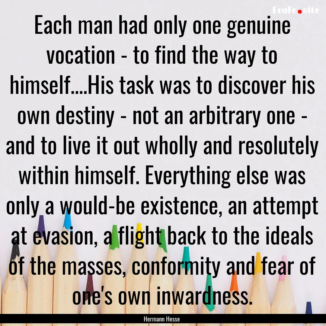 Each man had only one genuine vocation -.... : Quote by Hermann Hesse