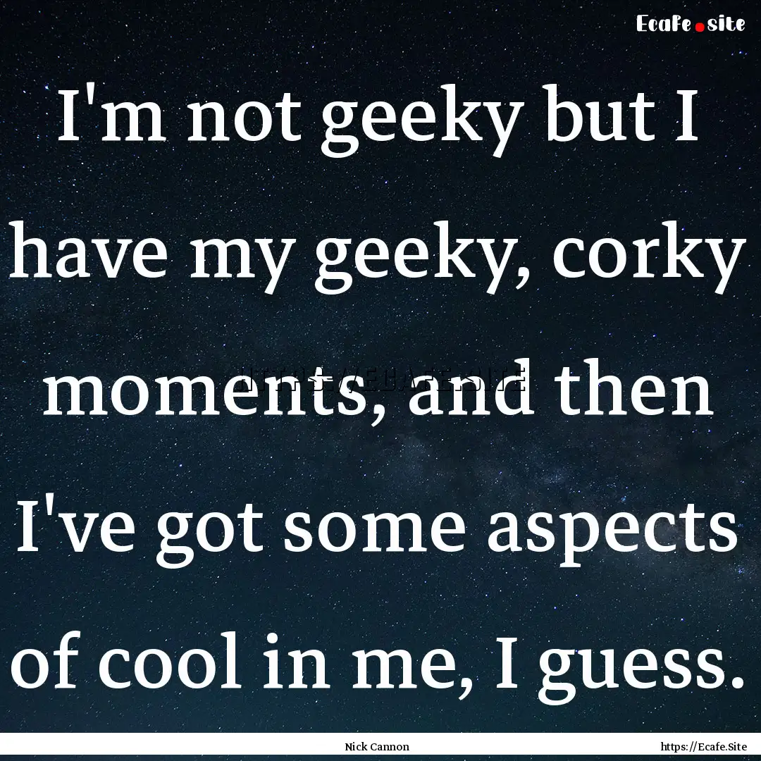 I'm not geeky but I have my geeky, corky.... : Quote by Nick Cannon