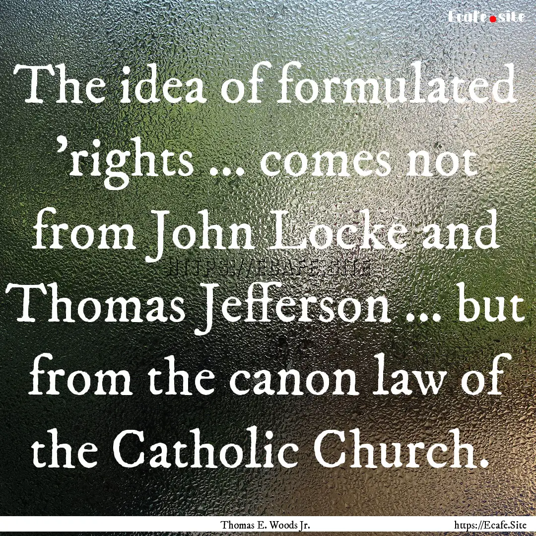 The idea of formulated 'rights ... comes.... : Quote by Thomas E. Woods Jr.