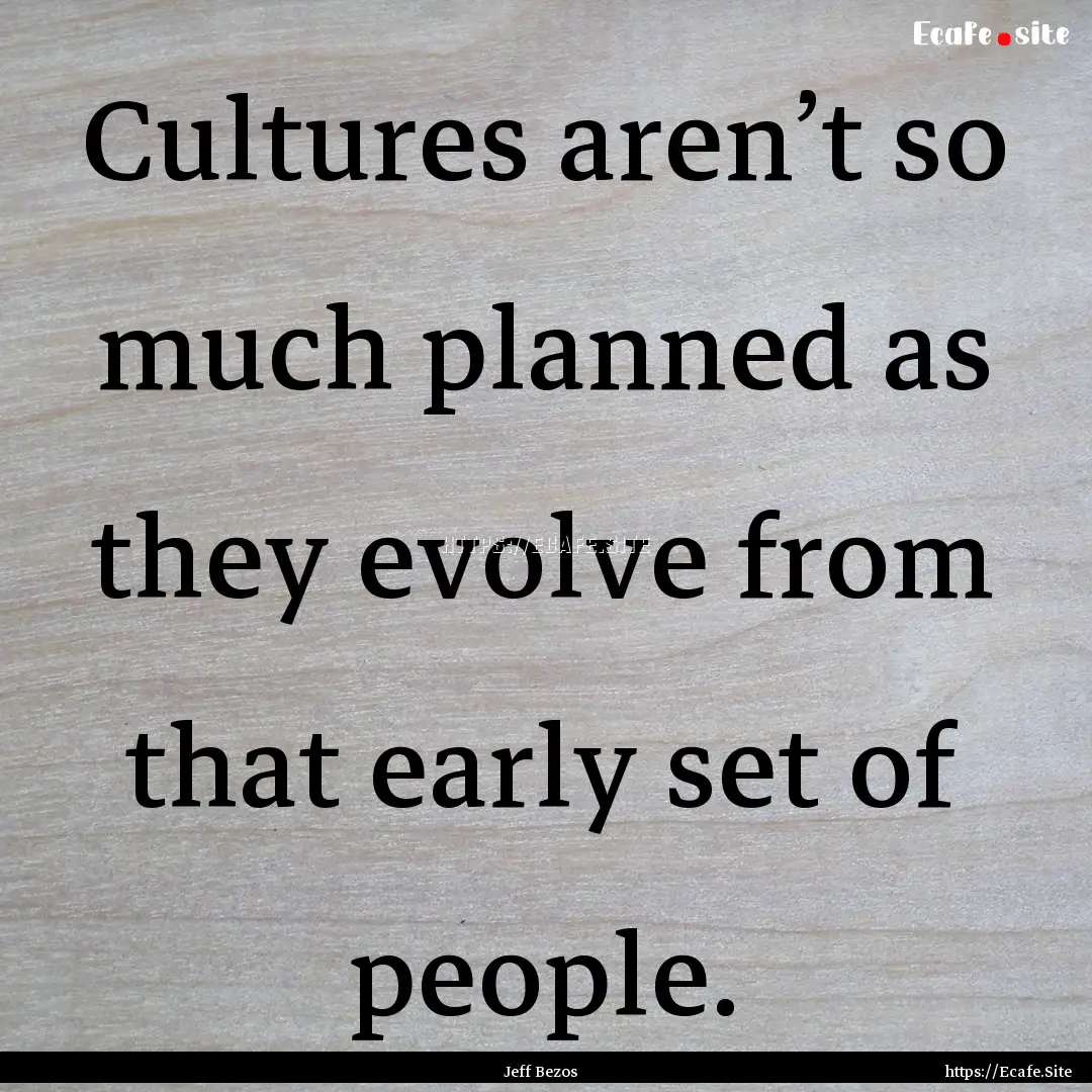 Cultures aren’t so much planned as they.... : Quote by Jeff Bezos