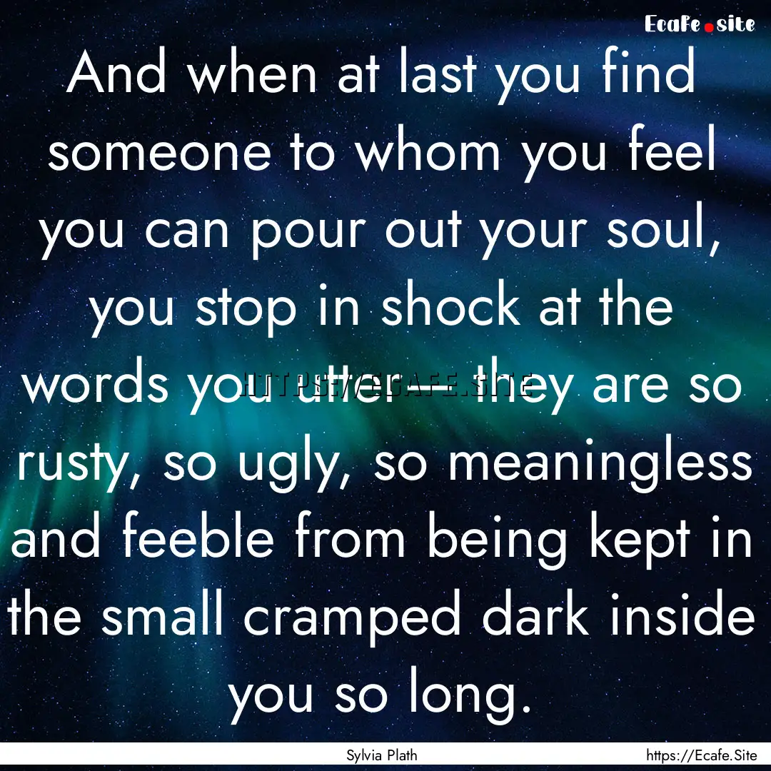 And when at last you find someone to whom.... : Quote by Sylvia Plath