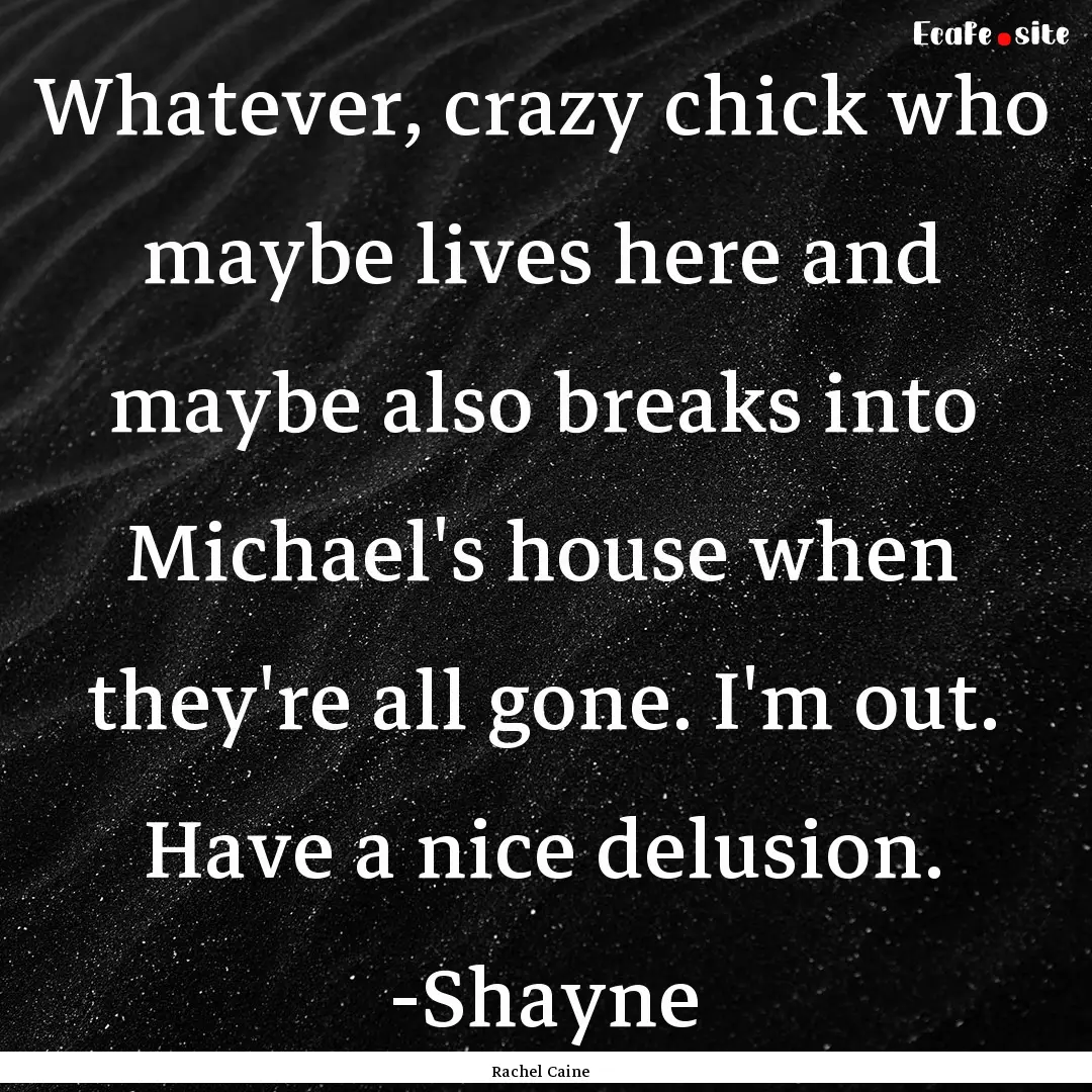 Whatever, crazy chick who maybe lives here.... : Quote by Rachel Caine