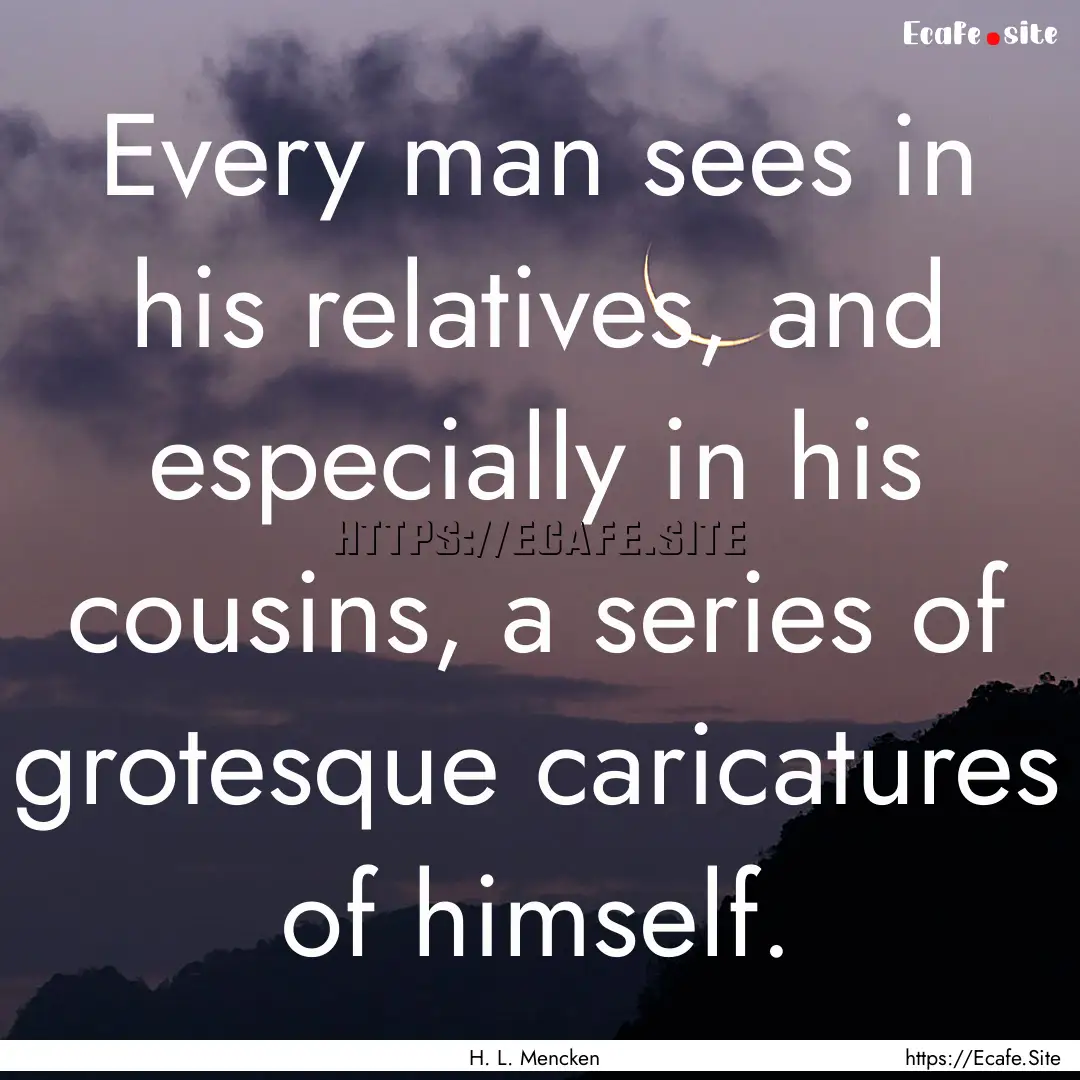 Every man sees in his relatives, and especially.... : Quote by H. L. Mencken