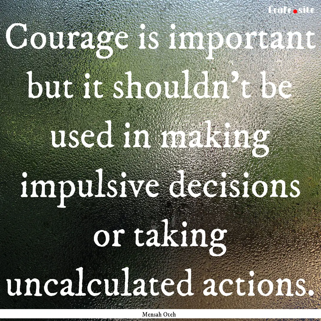 Courage is important but it shouldn’t be.... : Quote by Mensah Oteh