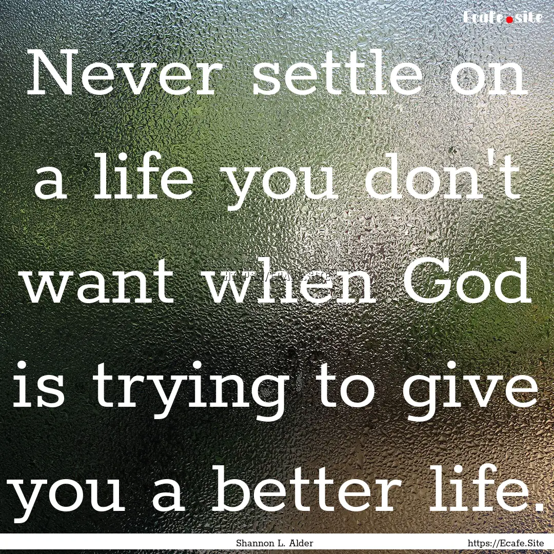 Never settle on a life you don't want when.... : Quote by Shannon L. Alder