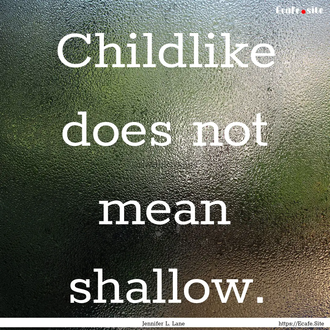 Childlike does not mean shallow. : Quote by Jennifer L. Lane