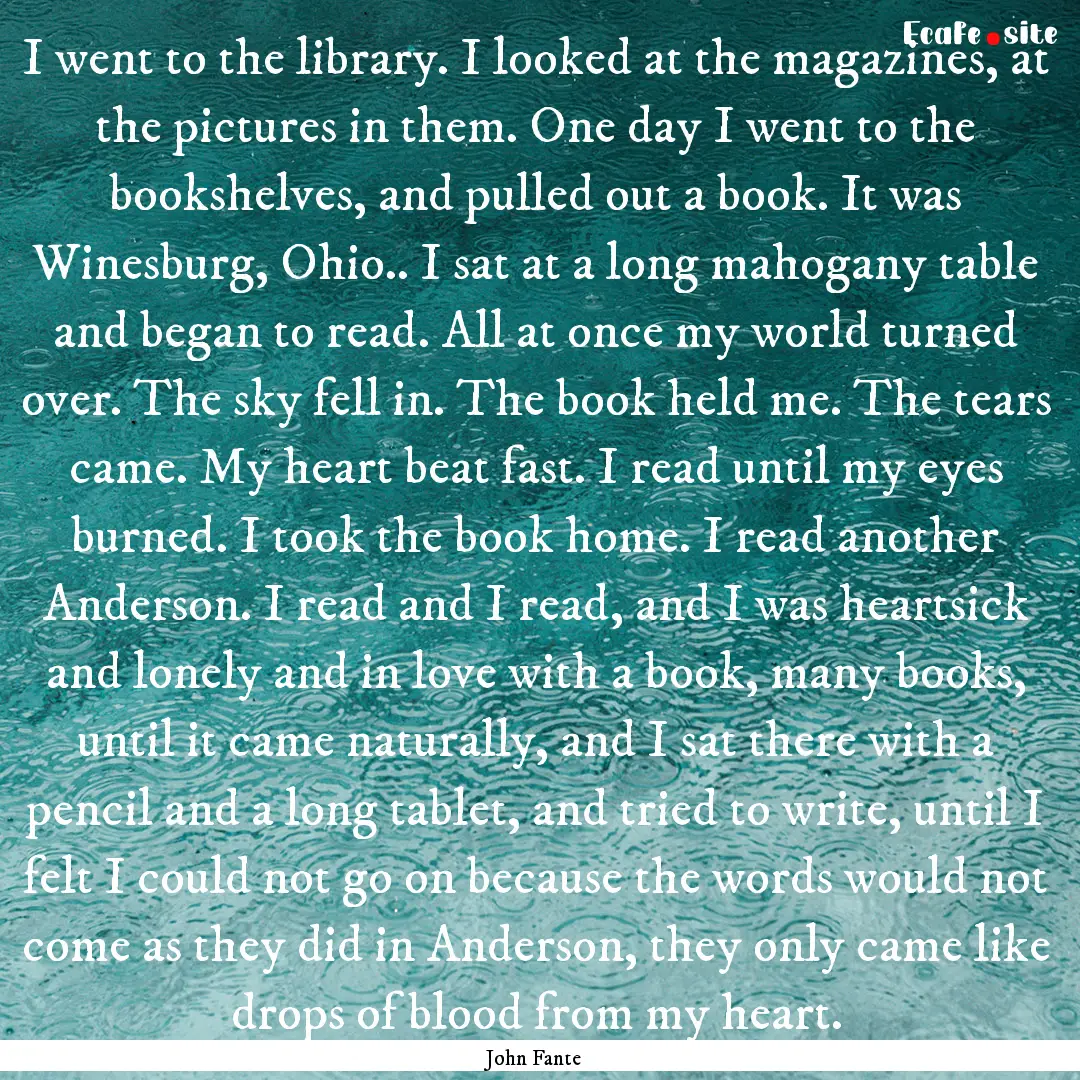 I went to the library. I looked at the magazines,.... : Quote by John Fante