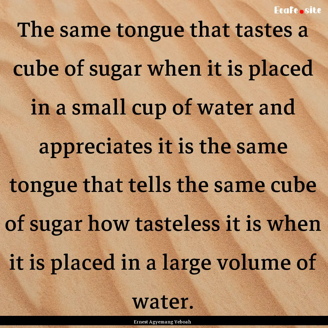 The same tongue that tastes a cube of sugar.... : Quote by Ernest Agyemang Yeboah