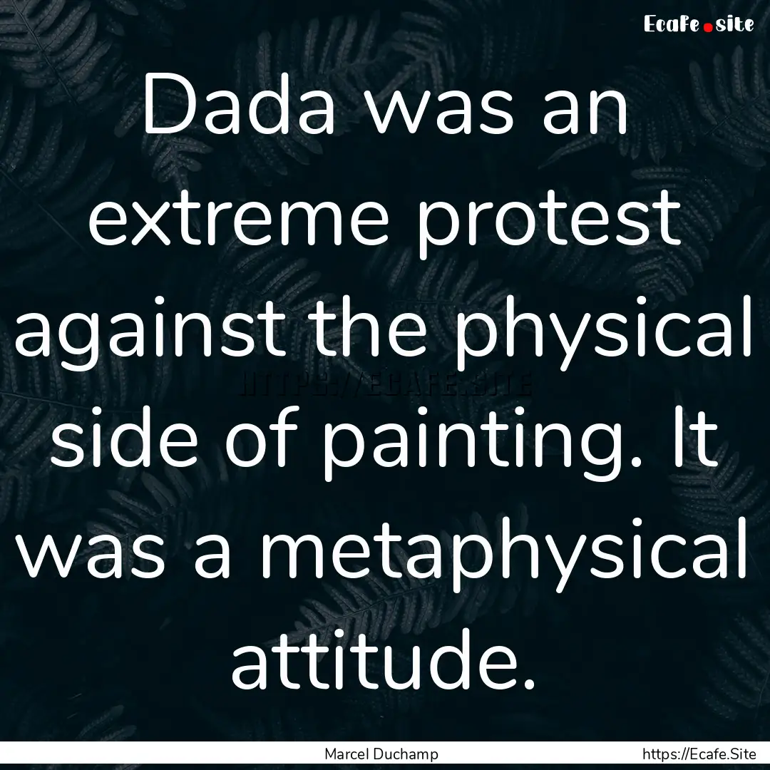 Dada was an extreme protest against the physical.... : Quote by Marcel Duchamp