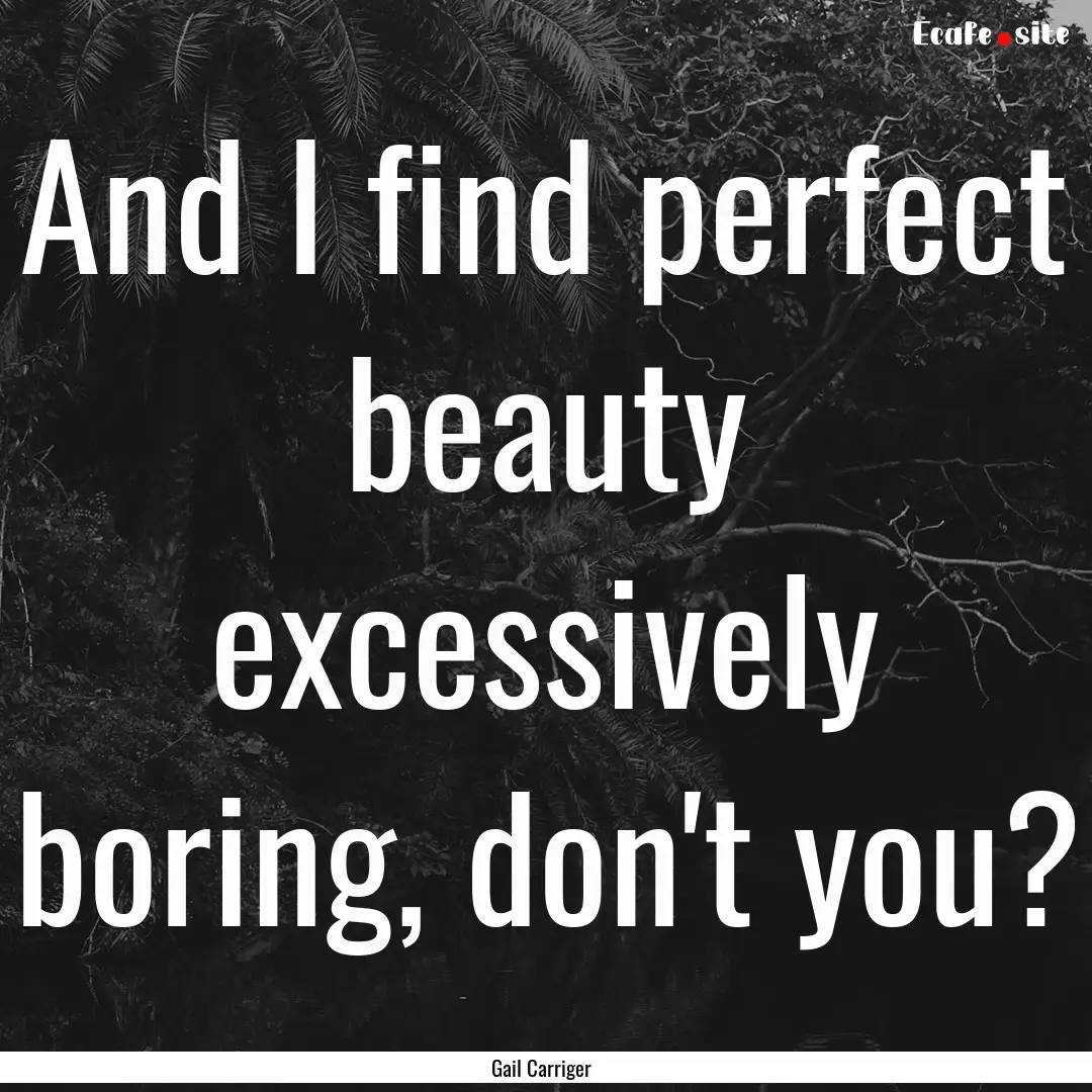 And I find perfect beauty excessively boring,.... : Quote by Gail Carriger