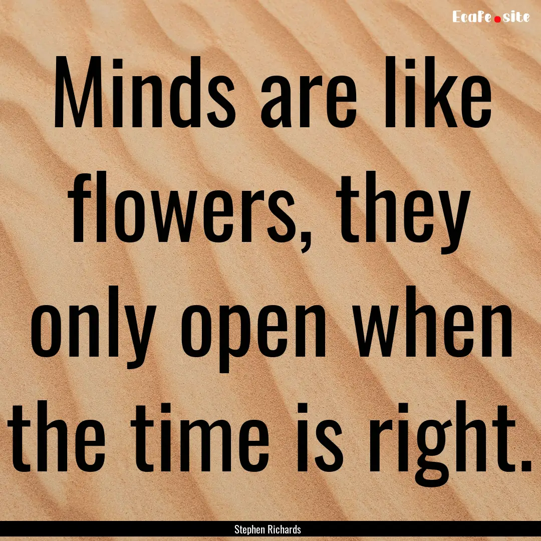 Minds are like flowers, they only open when.... : Quote by Stephen Richards