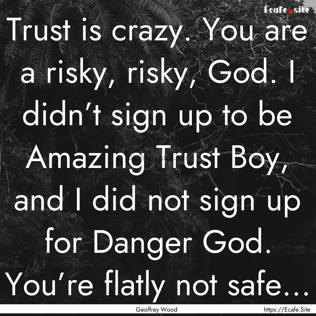 Trust is crazy. You are a risky, risky, God..... : Quote by Geoffrey Wood