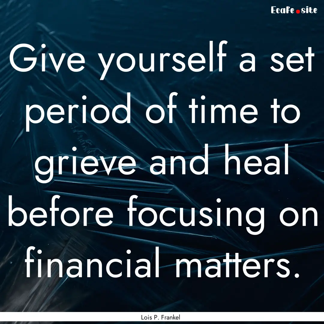 Give yourself a set period of time to grieve.... : Quote by Lois P. Frankel