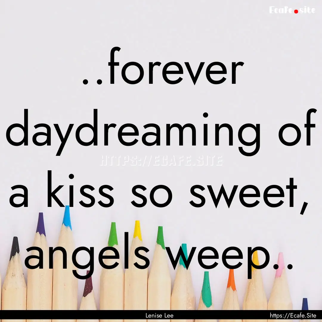 ..forever daydreaming of a kiss so sweet,.... : Quote by Lenise Lee