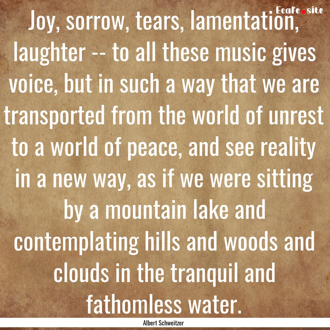 Joy, sorrow, tears, lamentation, laughter.... : Quote by Albert Schweitzer