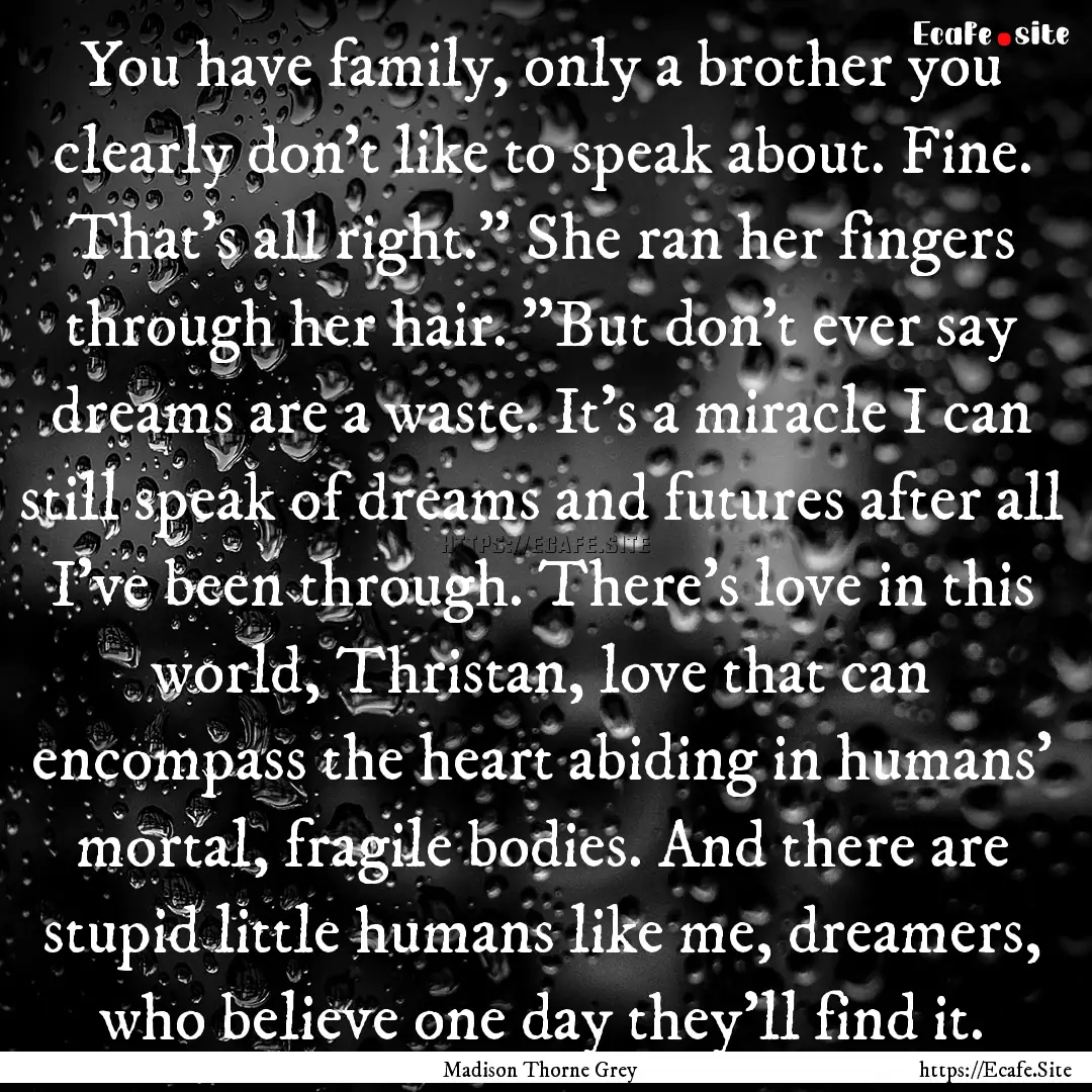 You have family, only a brother you clearly.... : Quote by Madison Thorne Grey