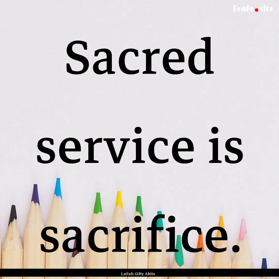 Sacred service is sacrifice. : Quote by Lailah Gifty Akita