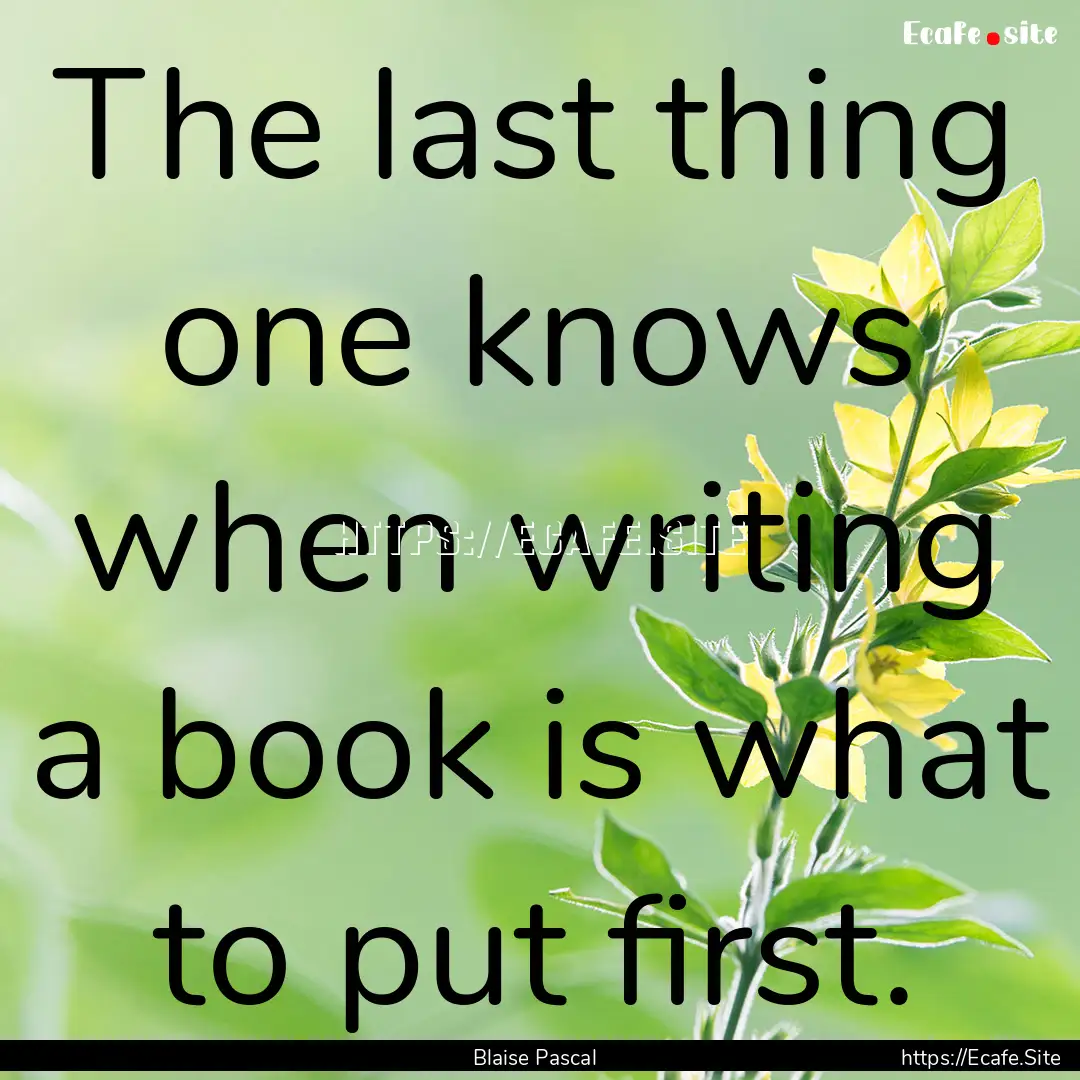 The last thing one knows when writing a book.... : Quote by Blaise Pascal