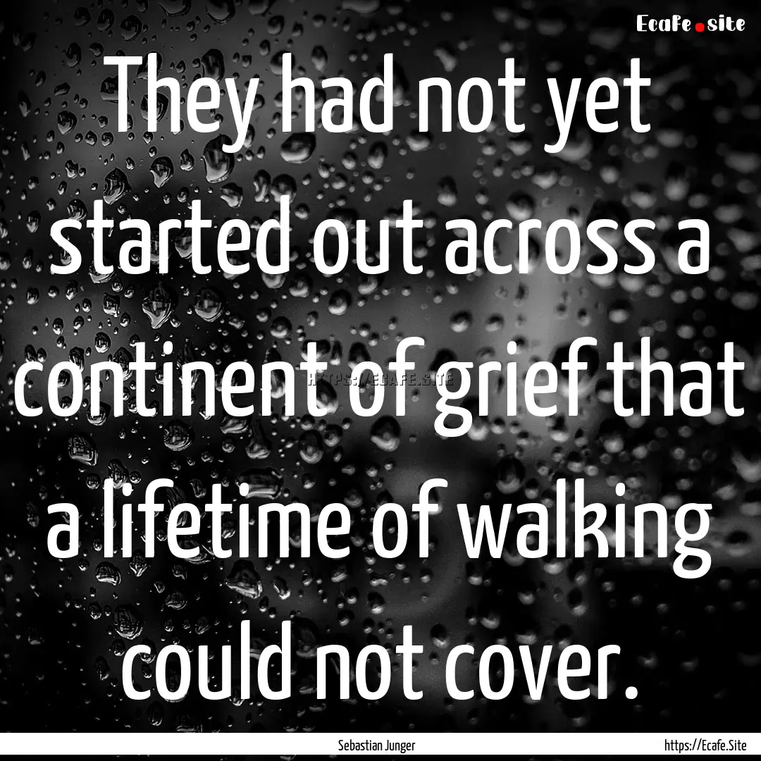 They had not yet started out across a continent.... : Quote by Sebastian Junger