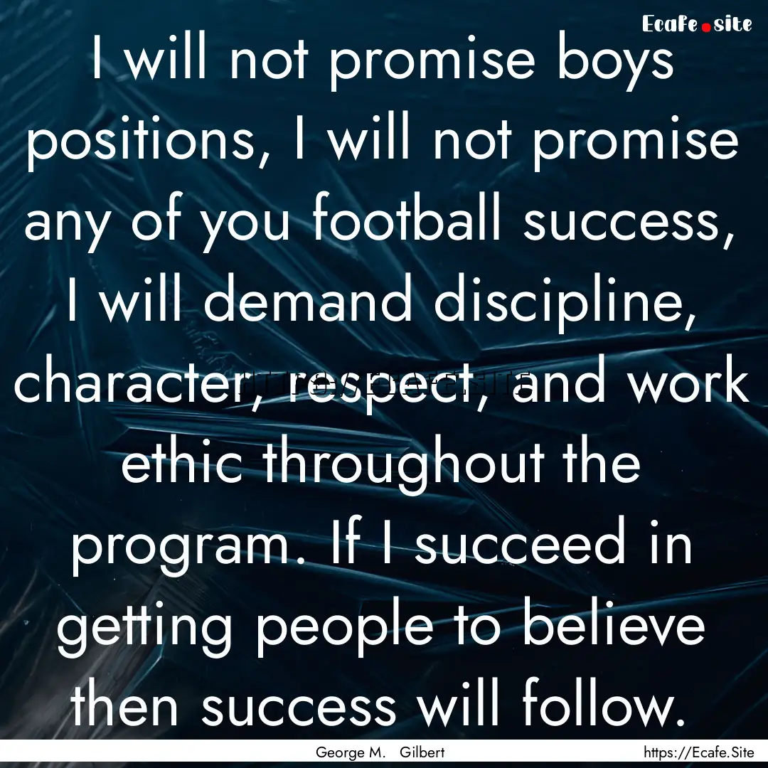 I will not promise boys positions, I will.... : Quote by George M. Gilbert