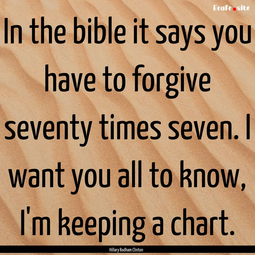 In the bible it says you have to forgive.... : Quote by Hillary Rodham Clinton