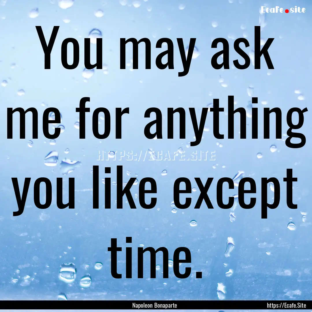 You may ask me for anything you like except.... : Quote by Napoleon Bonaparte