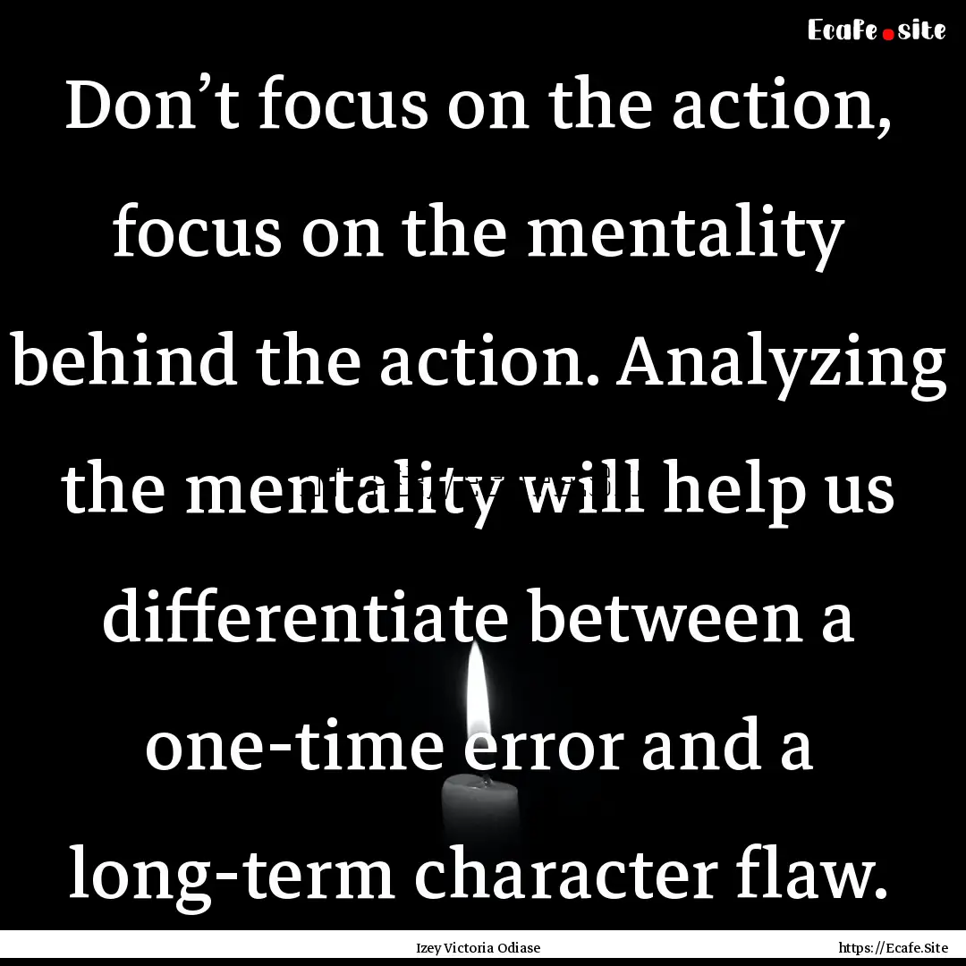 Don’t focus on the action, focus on the.... : Quote by Izey Victoria Odiase