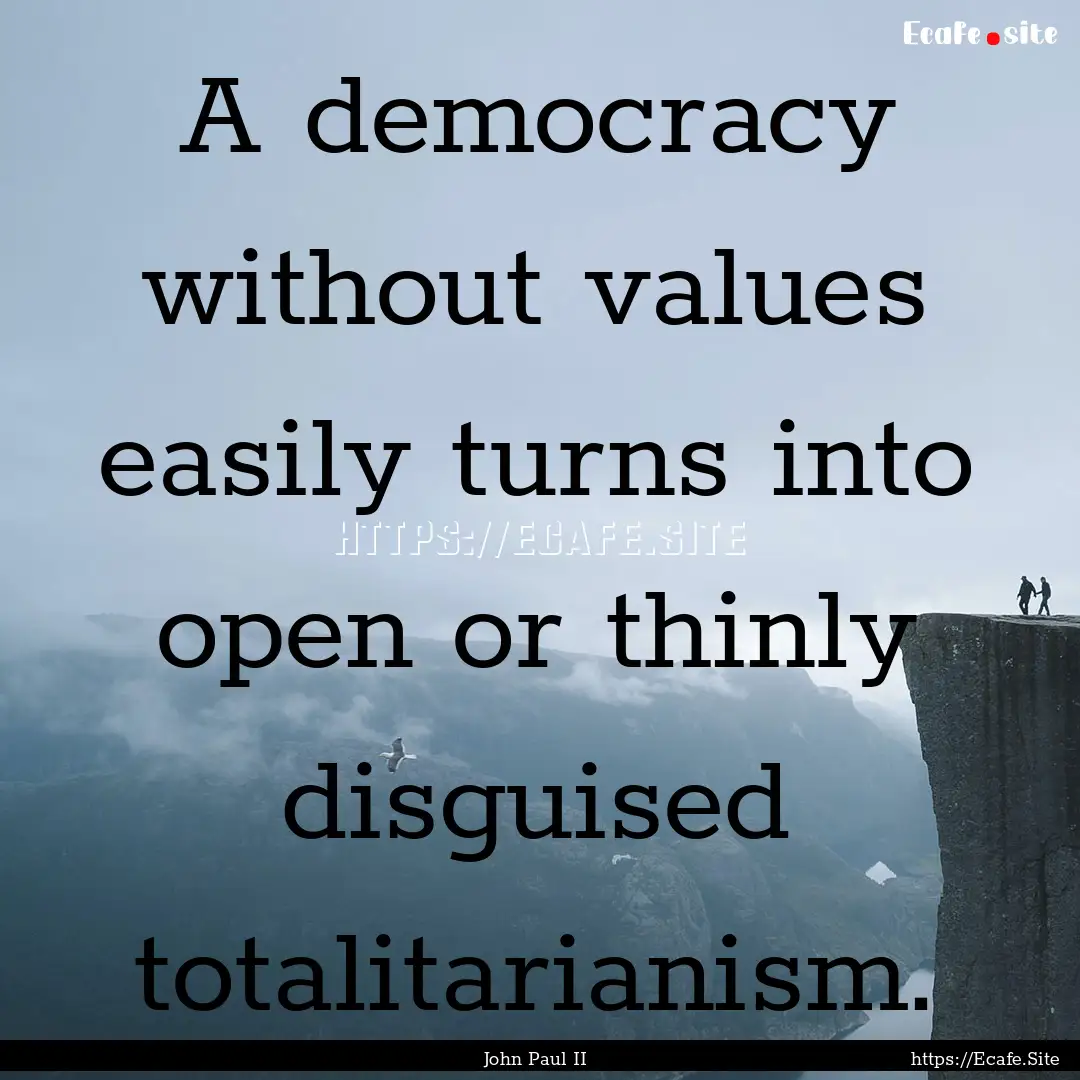 A democracy without values easily turns into.... : Quote by John Paul II