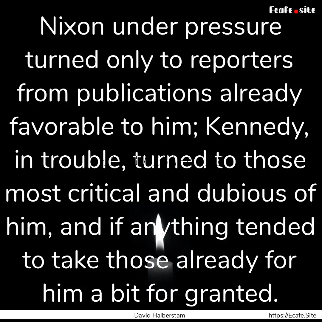 Nixon under pressure turned only to reporters.... : Quote by David Halberstam