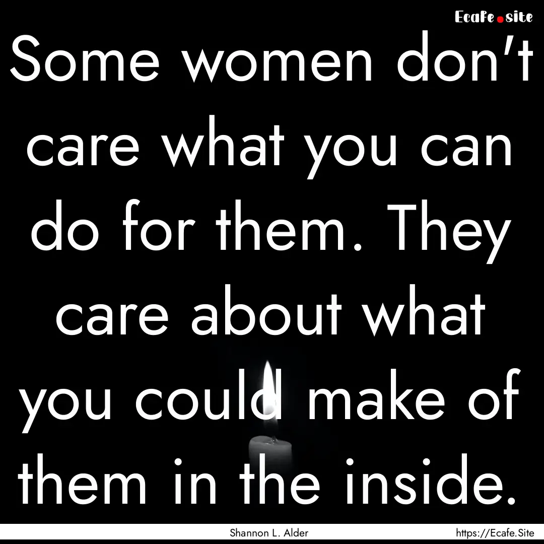 Some women don't care what you can do for.... : Quote by Shannon L. Alder