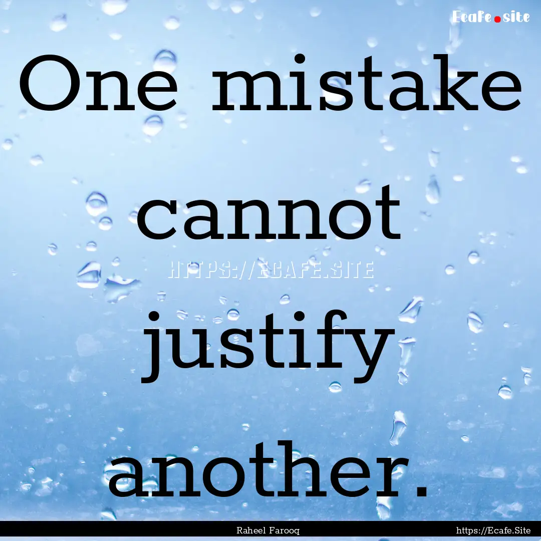 One mistake cannot justify another. : Quote by Raheel Farooq