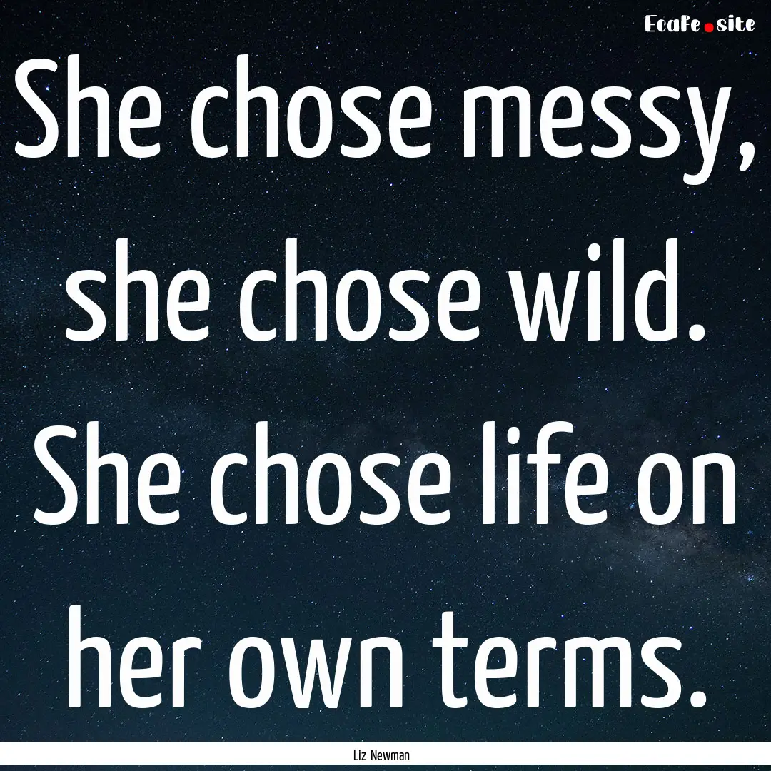 She chose messy, she chose wild. She chose.... : Quote by Liz Newman