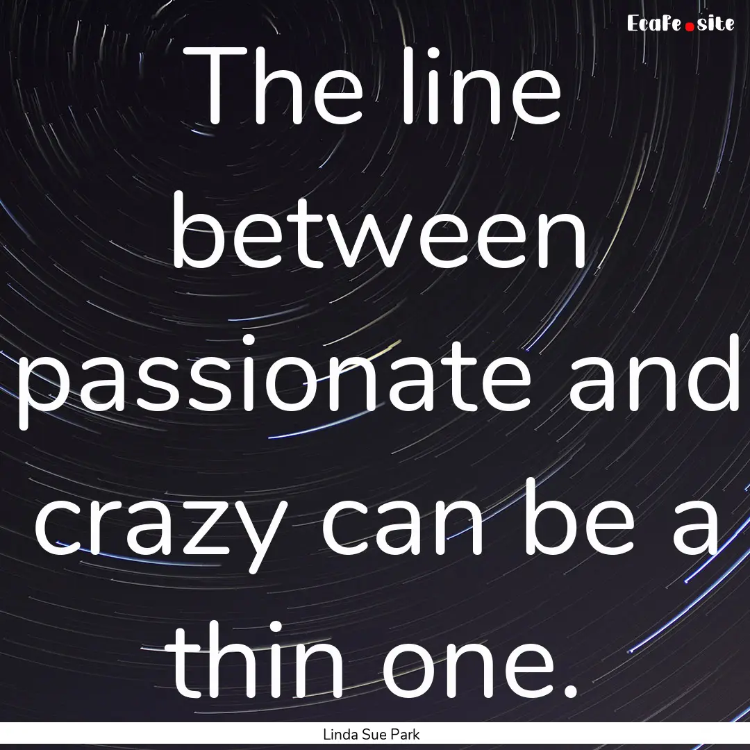 The line between passionate and crazy can.... : Quote by Linda Sue Park