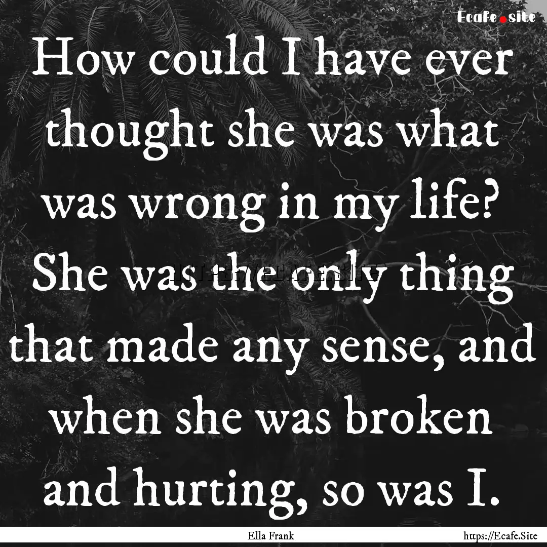 How could I have ever thought she was what.... : Quote by Ella Frank