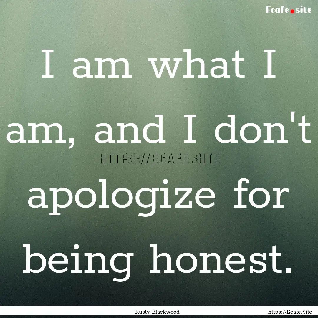 I am what I am, and I don't apologize for.... : Quote by Rusty Blackwood