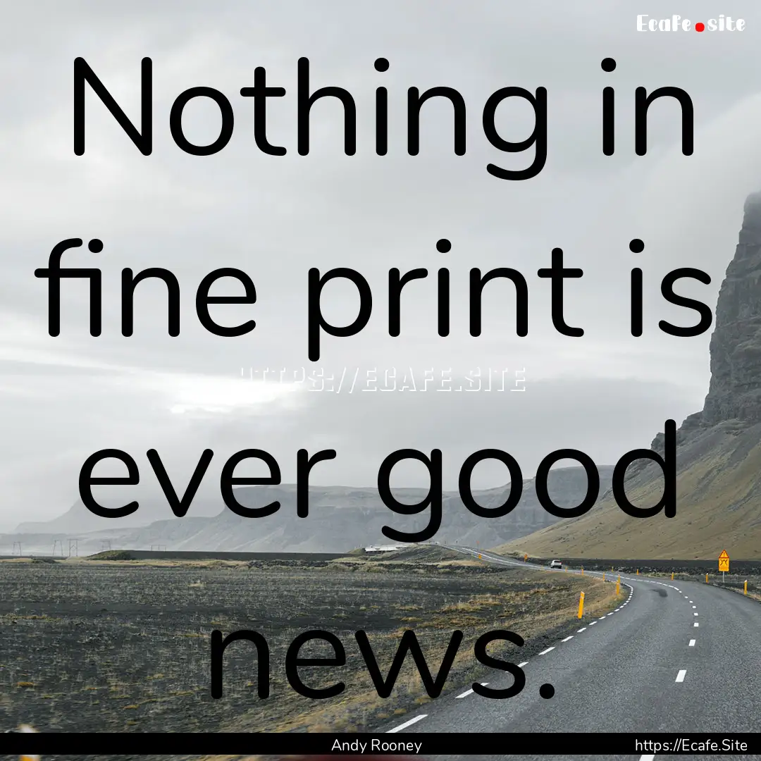 Nothing in fine print is ever good news. : Quote by Andy Rooney