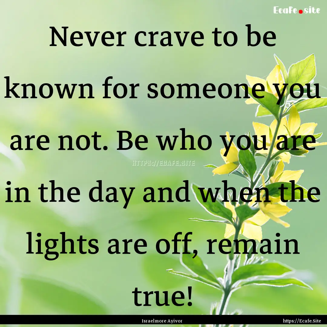 Never crave to be known for someone you are.... : Quote by Israelmore Ayivor