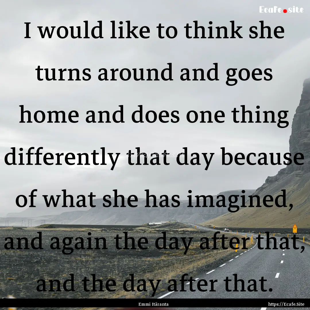 I would like to think she turns around and.... : Quote by Emmi Itäranta