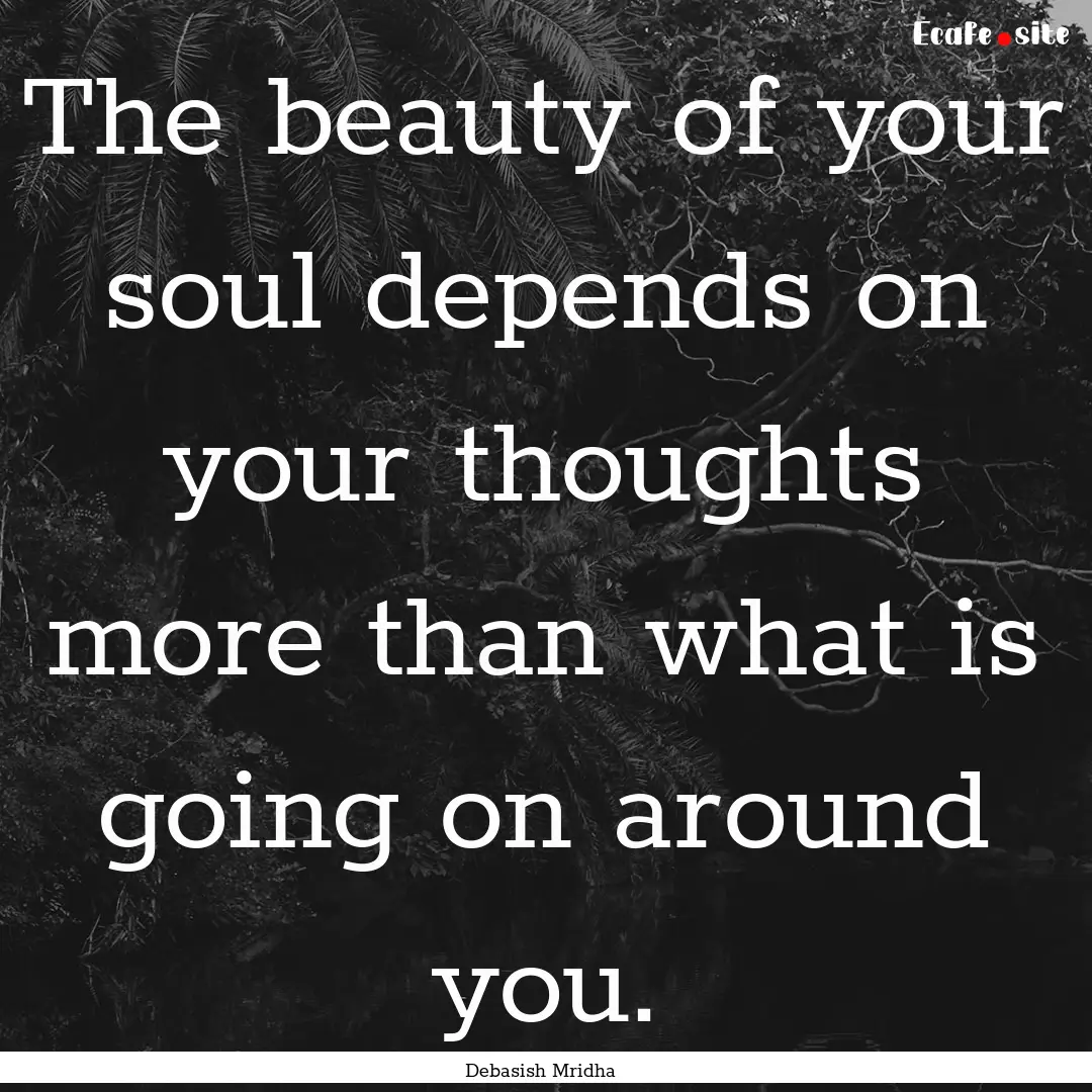 The beauty of your soul depends on your thoughts.... : Quote by Debasish Mridha