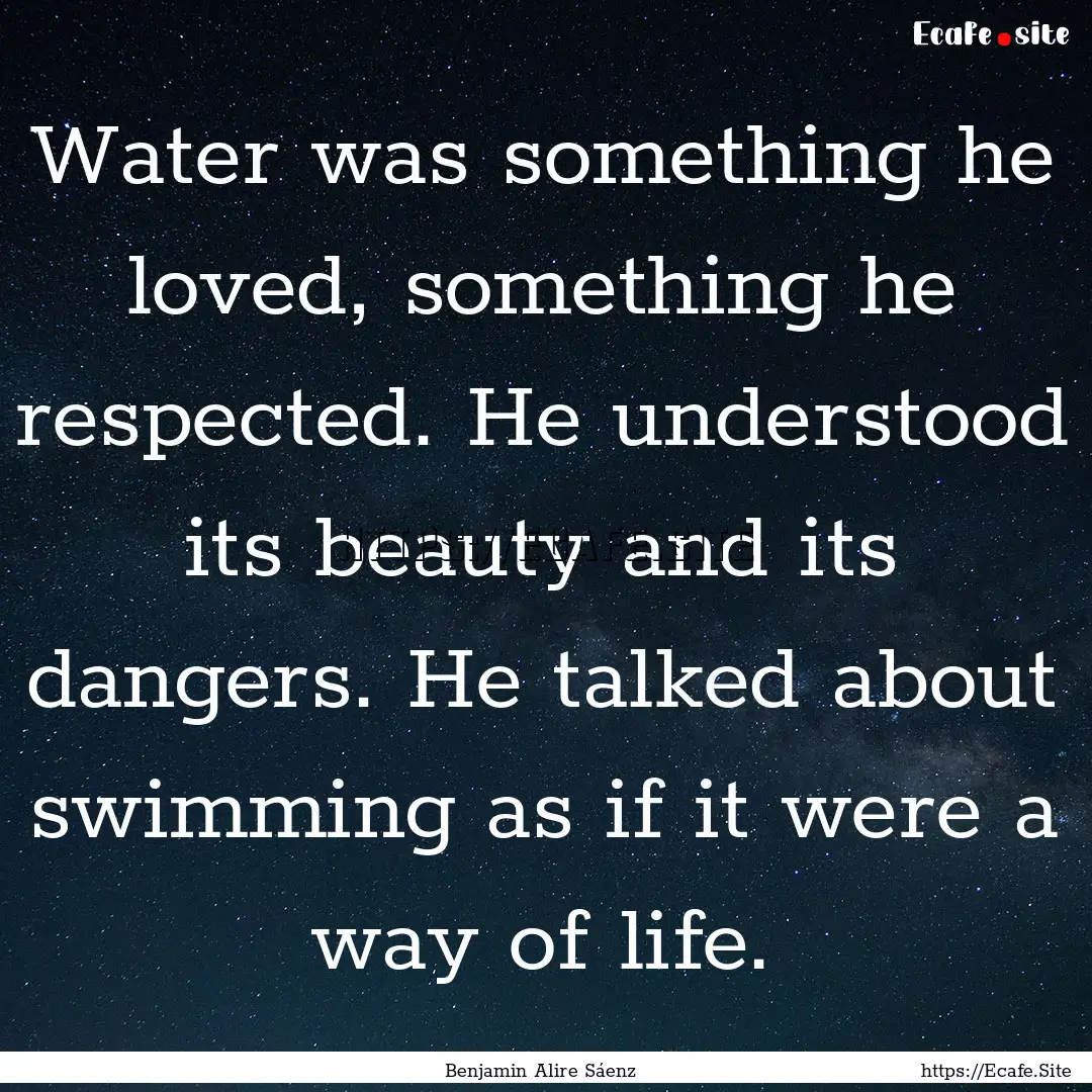 Water was something he loved, something he.... : Quote by Benjamin Alire Sáenz