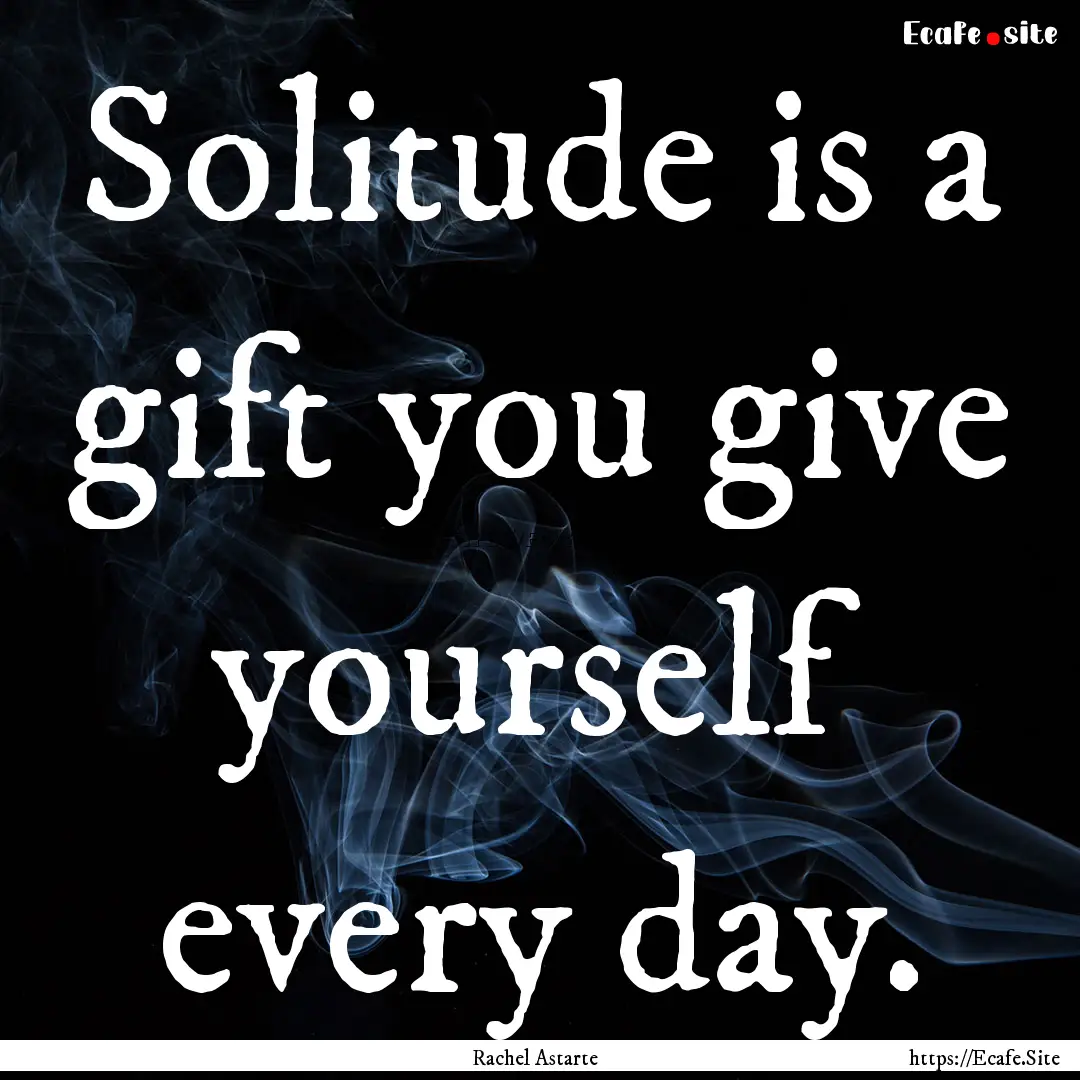 Solitude is a gift you give yourself every.... : Quote by Rachel Astarte