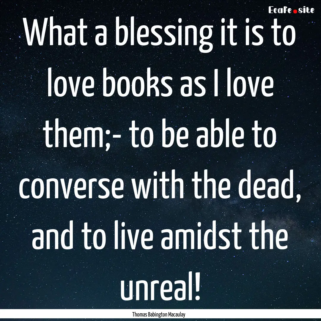 What a blessing it is to love books as I.... : Quote by Thomas Babington Macaulay