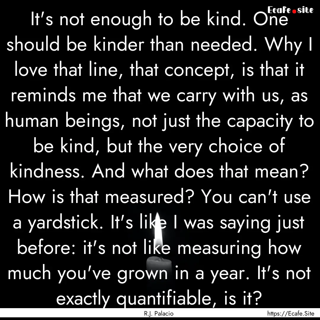 It's not enough to be kind. One should be.... : Quote by R.J. Palacio