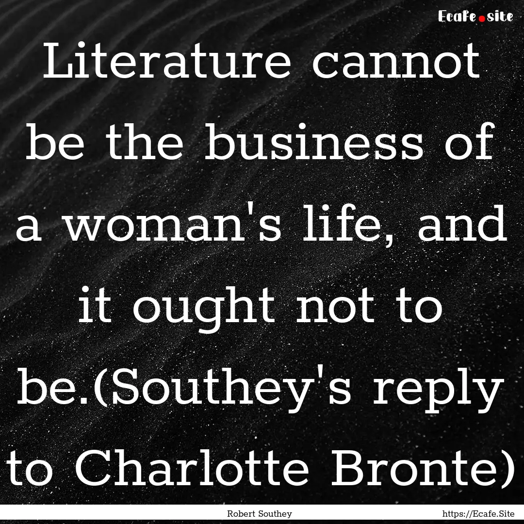 Literature cannot be the business of a woman's.... : Quote by Robert Southey