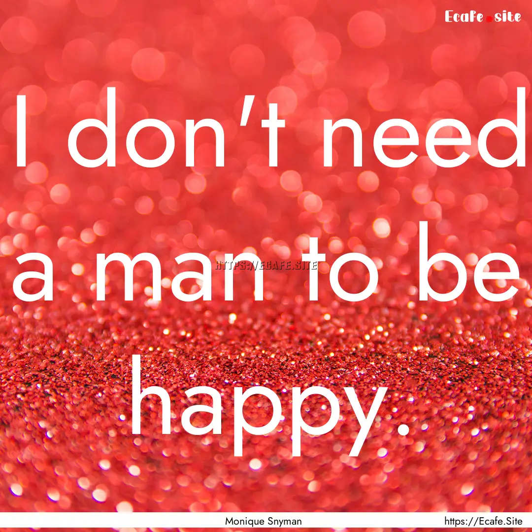 I don't need a man to be happy. : Quote by Monique Snyman