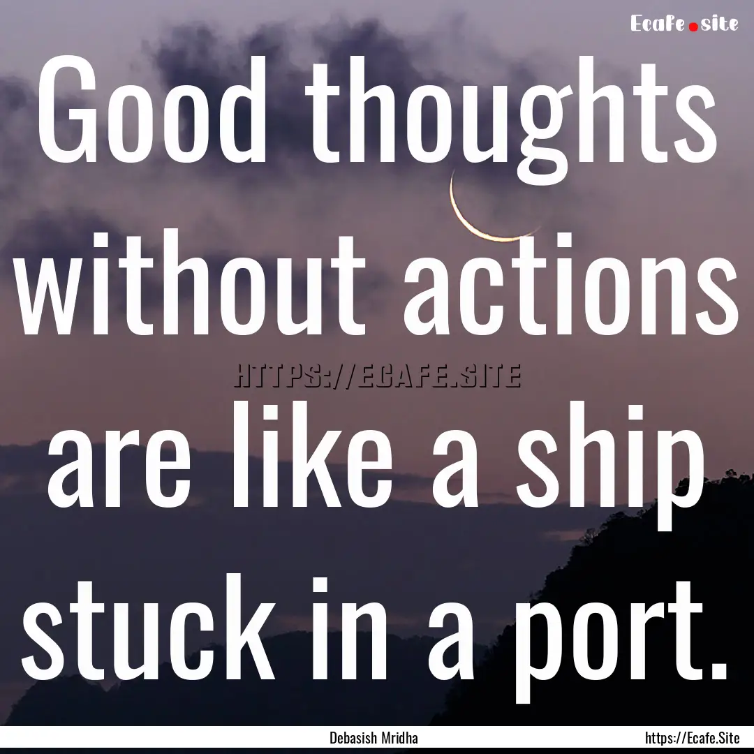 Good thoughts without actions are like a.... : Quote by Debasish Mridha