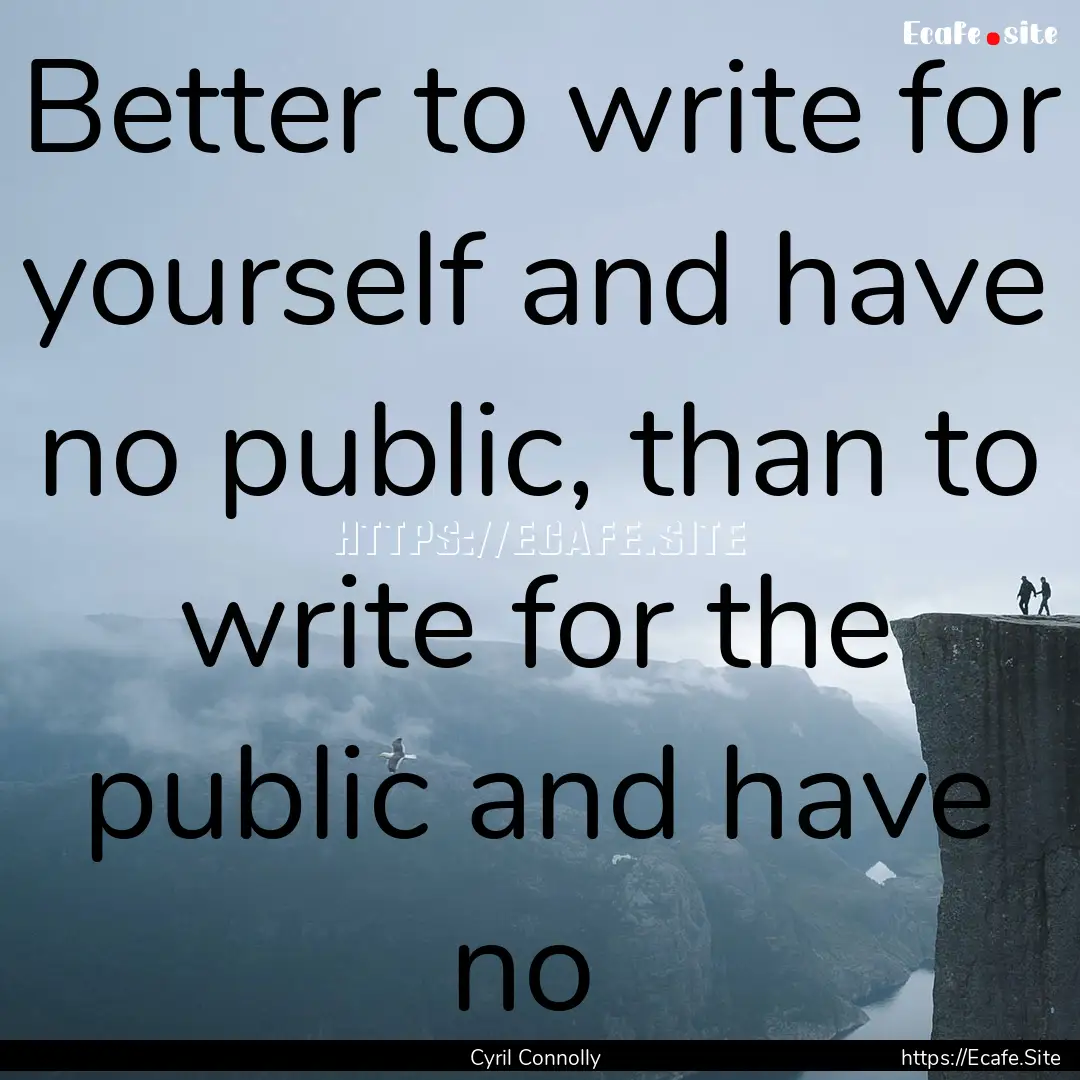 Better to write for yourself and have no.... : Quote by Cyril Connolly