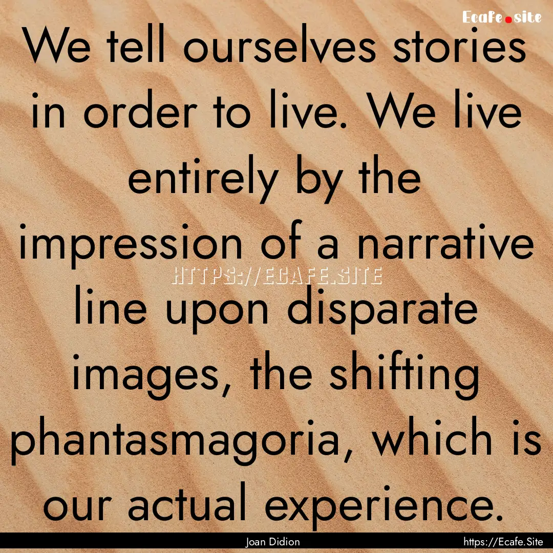 We tell ourselves stories in order to live..... : Quote by Joan Didion