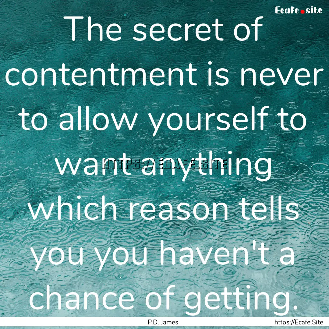 The secret of contentment is never to allow.... : Quote by P.D. James