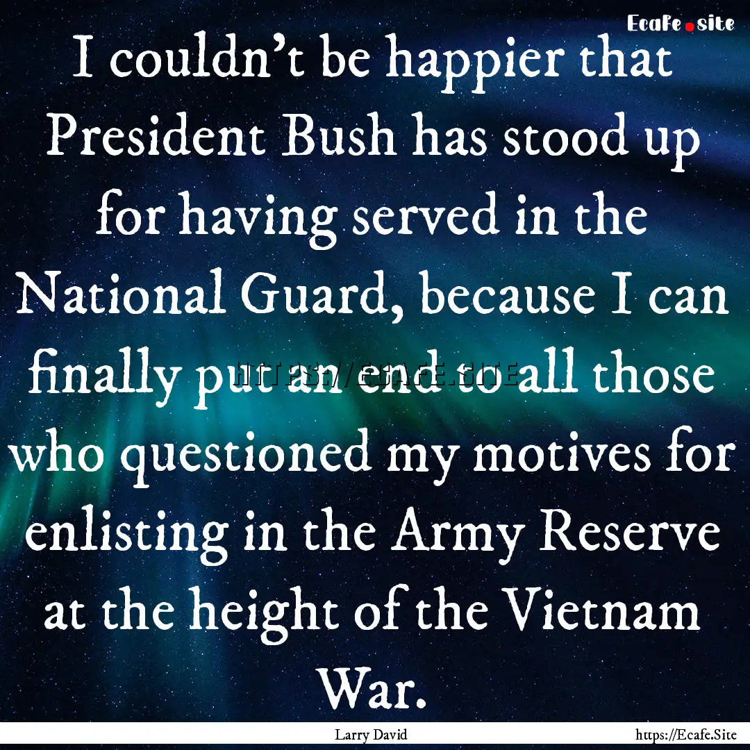 I couldn't be happier that President Bush.... : Quote by Larry David